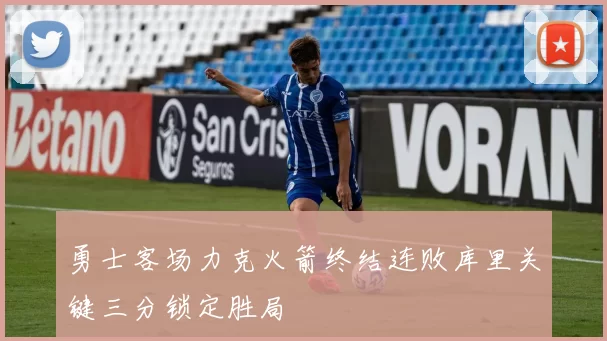 勇士客场力克火箭终结连败库里关键三分锁定胜局