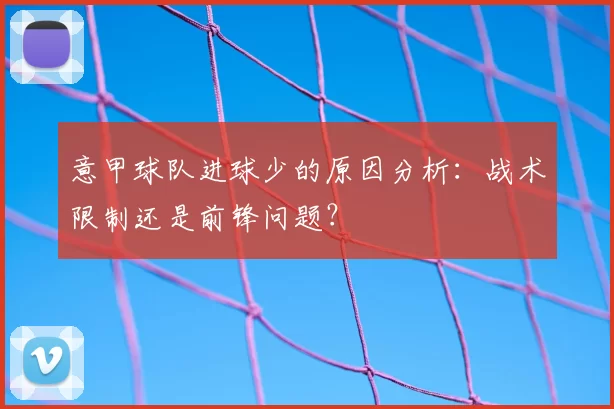 意甲球队进球少的原因分析:战术限制还是前锋问题?