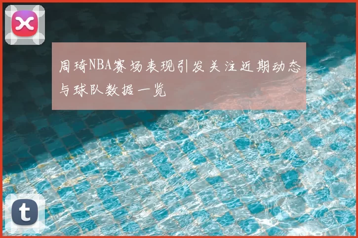 周琦NBA赛场表现引发关注近期动态与球队数据一览