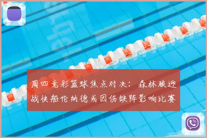 周四竞彩篮球焦点对决:森林狼迎战快船伦纳德或因伤缺阵影响比赛走势