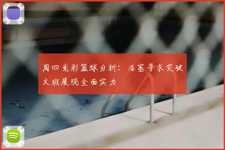 周四竞彩篮球分析:活塞寻求突破文班展现全面实力