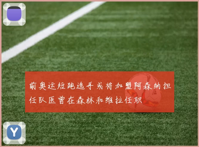 前奥运短跑选手或将加盟阿森纳担任队医曾在森林和维拉任职