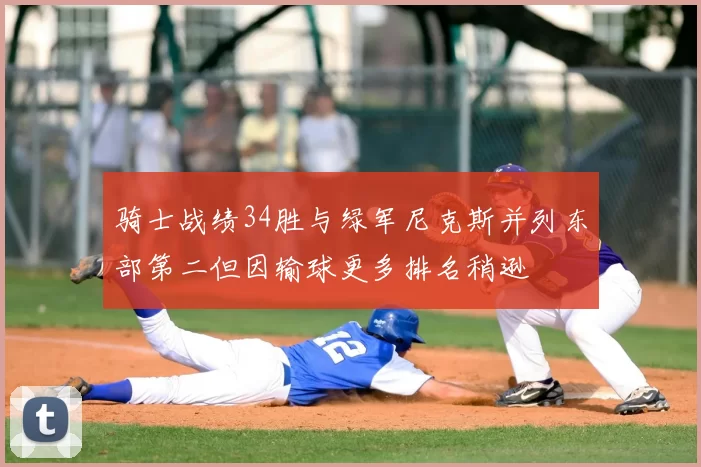 骑士战绩34胜与绿军尼克斯并列东部第二但因输球更多排名稍逊