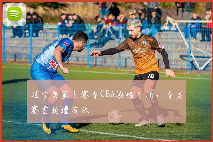 辽宁男篮上赛季CBA战绩下滑,季后赛首轮遭淘汰