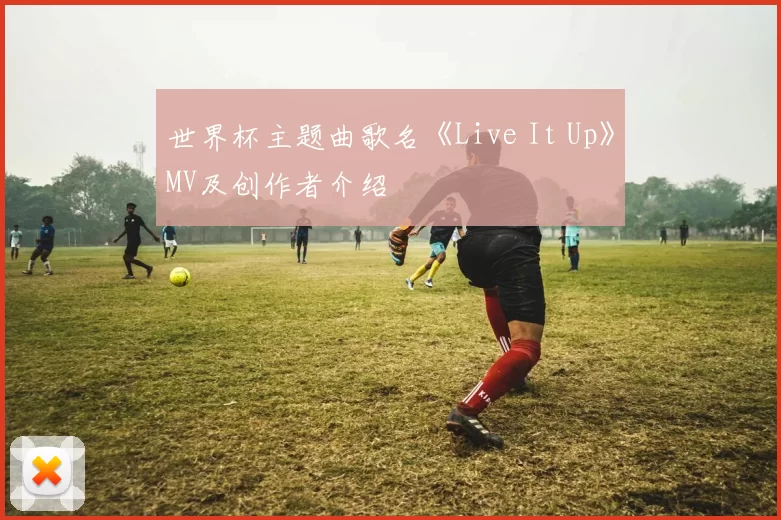 世界杯主题曲歌名《Live It Up》MV及创作者介绍