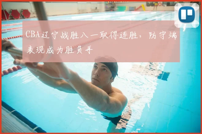 CBA辽宁战胜八一取得连胜，防守端表现成为胜负手