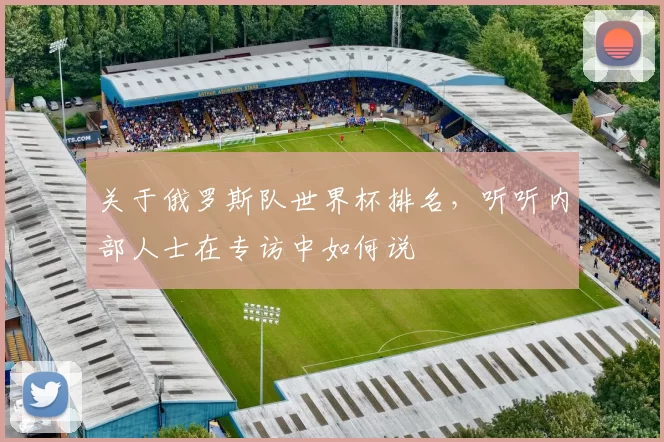 关于俄罗斯队世界杯排名，听听内部人士在专访中如何说