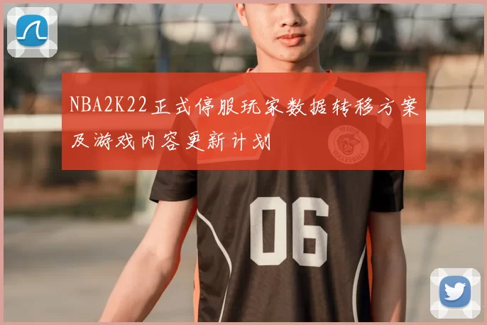 NBA2K22正式停服玩家数据转移方案及游戏内容更新计划
