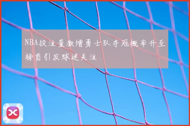 NBA投注量激增勇士队夺冠概率升至榜首引发球迷关注