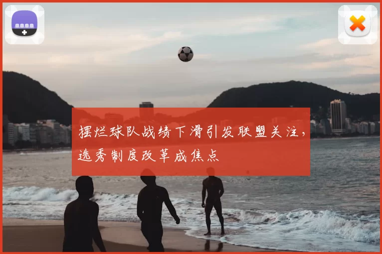 摆烂球队战绩下滑引发联盟关注,选秀制度改革成焦点