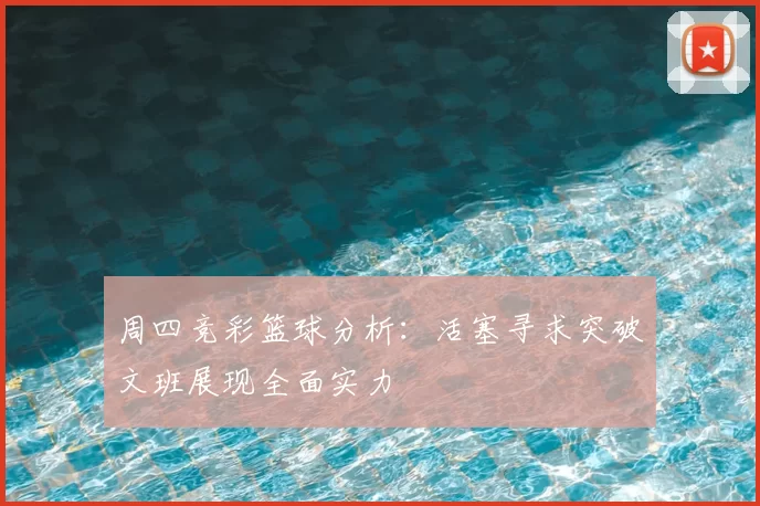周四竞彩篮球分析：活塞寻求突破文班展现全面实力