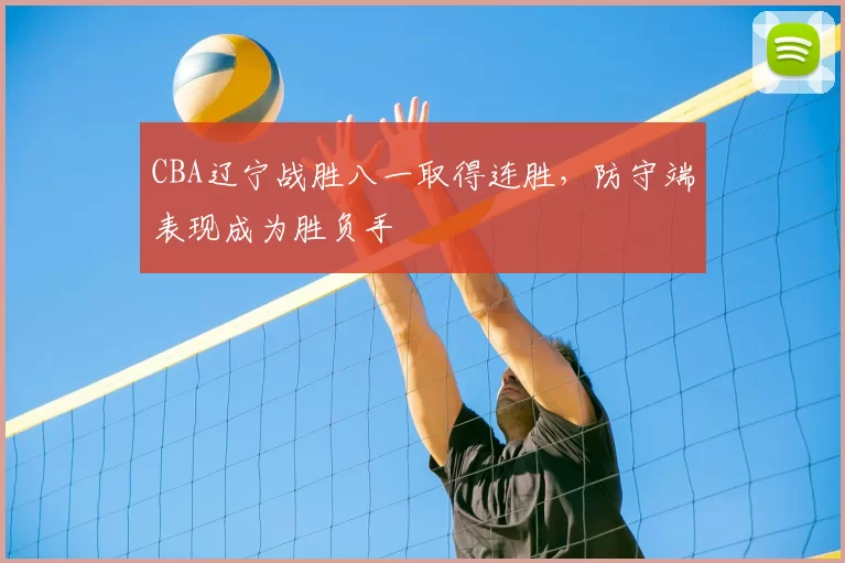 CBA辽宁战胜八一取得连胜，防守端表现成为胜负手
