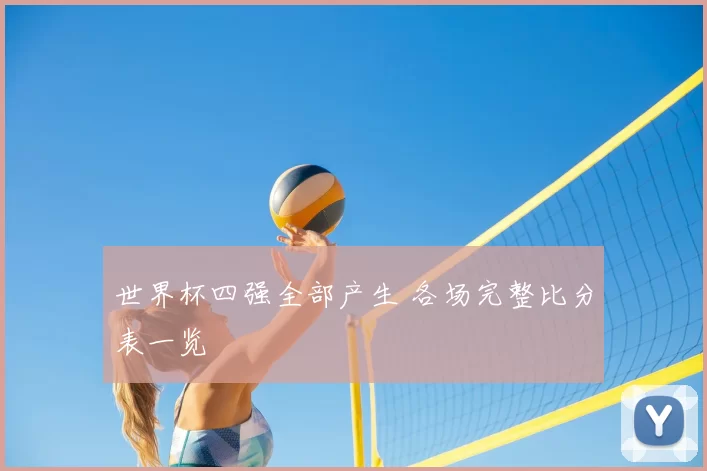 世界杯四强全部产生 各场完整比分表一览