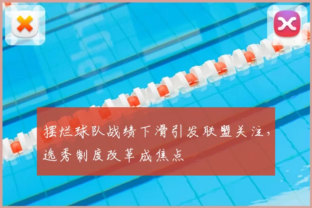 摆烂球队战绩下滑引发联盟关注,选秀制度改革成焦点
