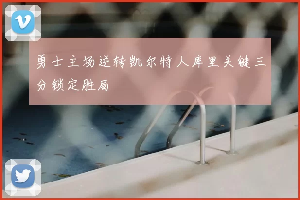 勇士主场逆转凯尔特人库里关键三分锁定胜局