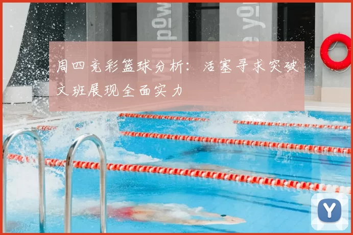 周四竞彩篮球分析：活塞寻求突破文班展现全面实力