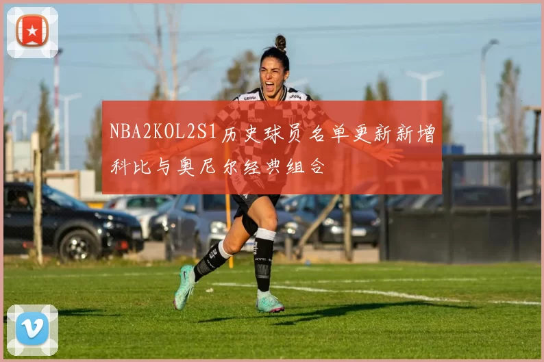 NBA2KOL2S1历史球员名单更新新增科比与奥尼尔经典组合