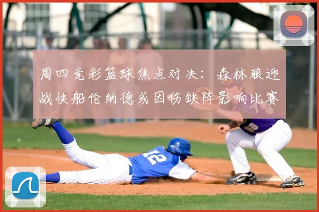周四竞彩篮球焦点对决：森林狼迎战快船伦纳德或因伤缺阵影响比赛走势