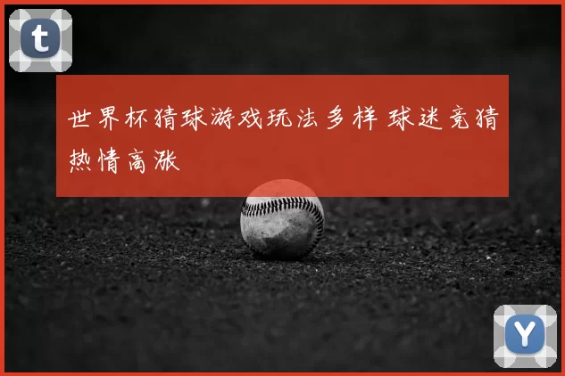 世界杯猜球游戏玩法多样 球迷竞猜热情高涨