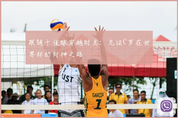 跟随十佳球穿越时光：见证C罗在世界杯的封神之路