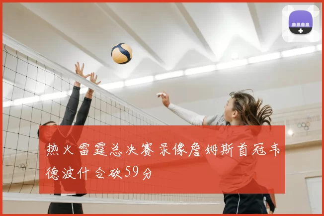 热火雷霆总决赛录像詹姆斯首冠韦德波什合砍59分
