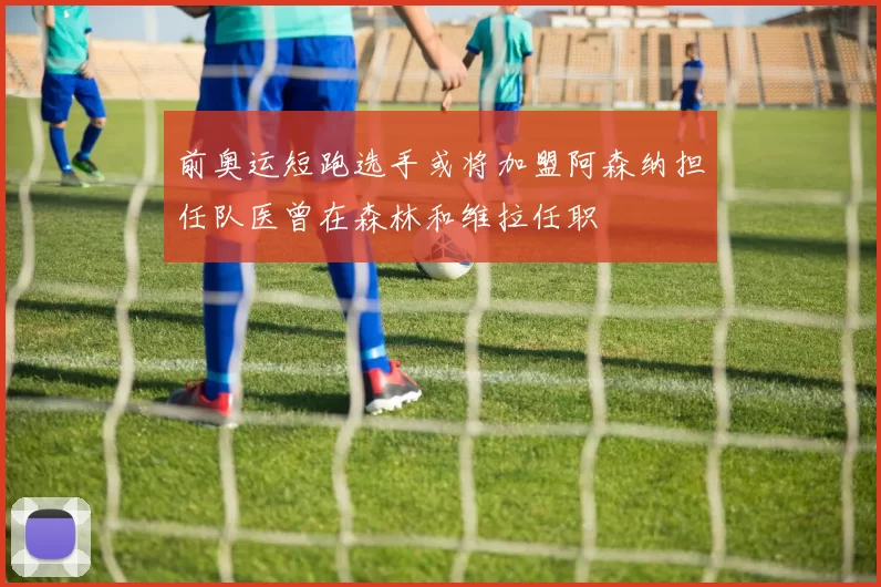 前奥运短跑选手或将加盟阿森纳担任队医曾在森林和维拉任职