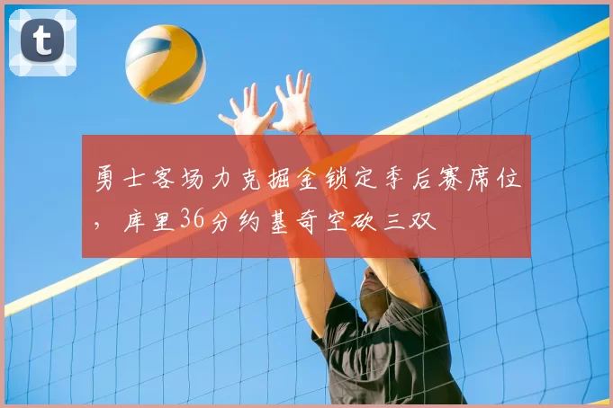 勇士客场力克掘金锁定季后赛席位，库里36分约基奇空砍三双