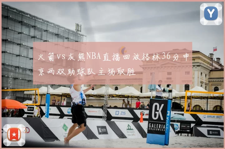 火箭vs灰熊NBA直播回放格林36分申京两双助球队主场取胜