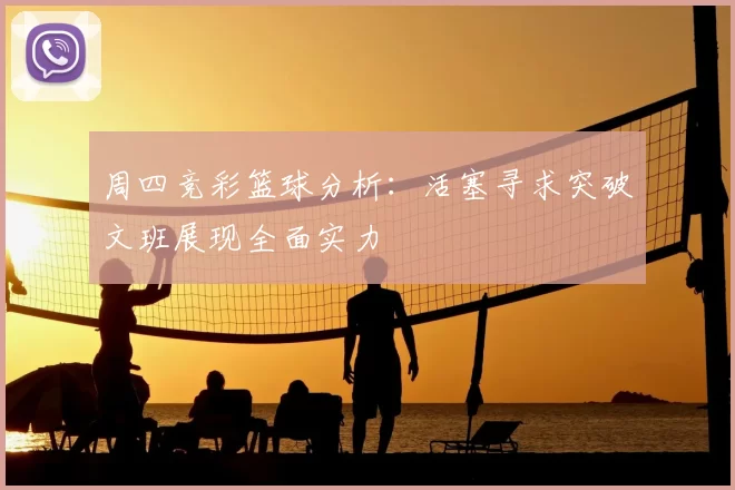 周四竞彩篮球分析:活塞寻求突破文班展现全面实力