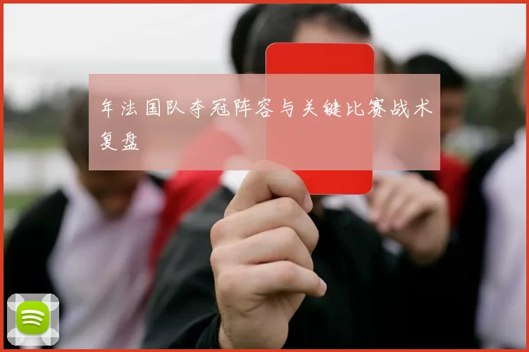 年法国队夺冠阵容与关键比赛战术复盘
