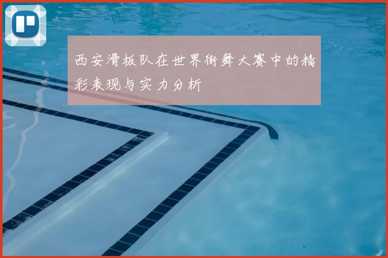 西安滑板队在世界街舞大赛中的精彩表现与实力分析