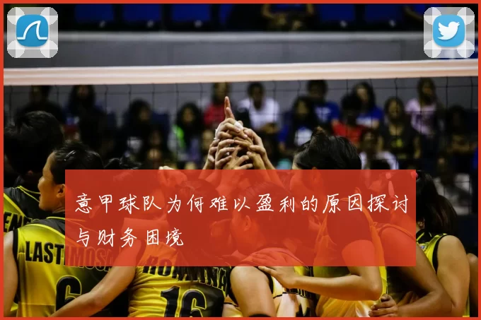意甲球队为何难以盈利的原因探讨与财务困境