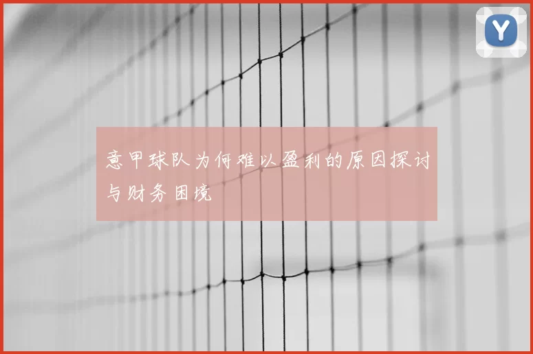 意甲球队为何难以盈利的原因探讨与财务困境