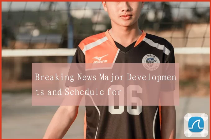 Breaking News Major Developments and Schedule for