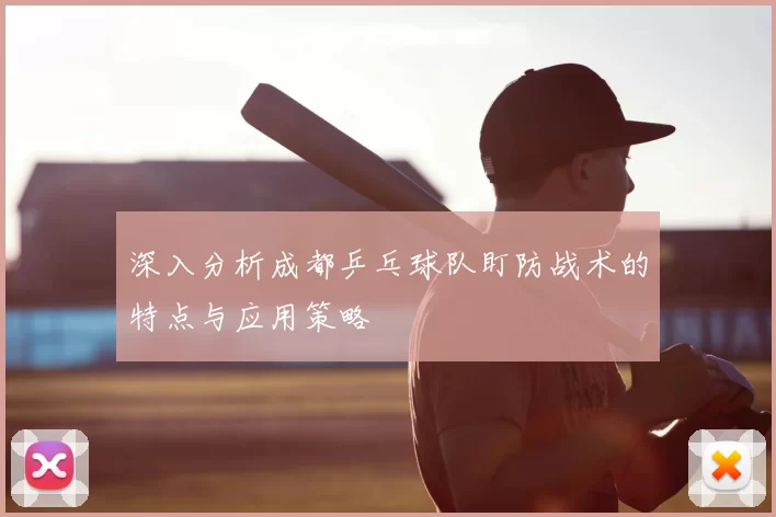深入分析成都乒乓球队盯防战术的特点与应用策略