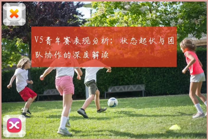 V5青年赛表现分析：状态起伏与团队协作的深度解读