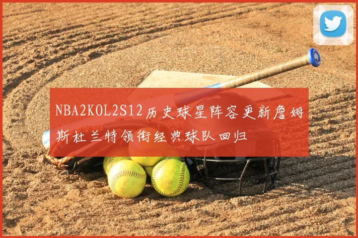 NBA2KOL2S12历史球星阵容更新詹姆斯杜兰特领衔经典球队回归