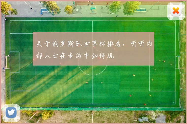关于俄罗斯队世界杯排名，听听内部人士在专访中如何说