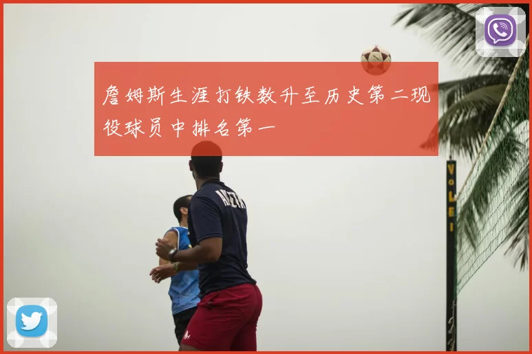 詹姆斯生涯打铁数升至历史第二现役球员中排名第一