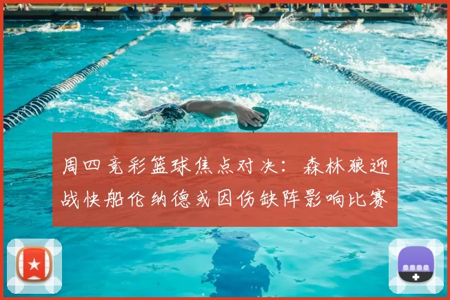 周四竞彩篮球焦点对决：森林狼迎战快船伦纳德或因伤缺阵影响比赛走势